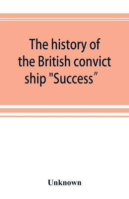 The history of the British convict ship "Success" and Dramatic Story of Some of the Success Prisoners by Unknown