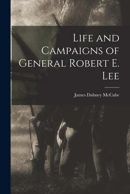 Life and Campaigns of General Robert E. Lee by McCabe, James Dabney