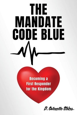 The Mandate Code Blue: Becoming a First Responder for the Kingdom by Stokes, D. Gwenette