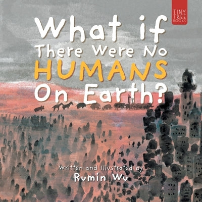 What If There Were No Humans on Earth?: A Thought-provoking Environmental Picture Book for Children Aged 5 to 7 by Wu, Rumin