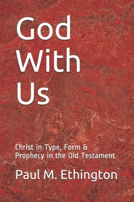 God With Us: Christ in Type, Form & Prophecy in the Old Testament by Ethington, Paul M.