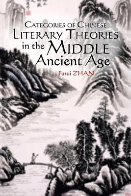 Categories of Chinese Literary Theories in the Middle Ancient Age by Zhan, Furui