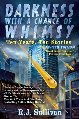 Darkness With a Chance of Whimsy: Ten Years, Ten Stories by Sullivan, R. J.