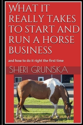 What it really takes to start and run a horse business: and how to do it right the first time by Grunska, Sheri