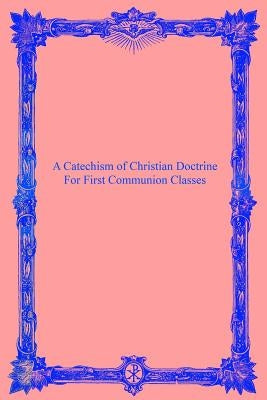 A Catechism of Christian Doctrine: For First Communion Classes by Hermenegild Tosf, Brother