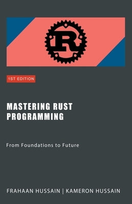 Mastering Rust Programming: From Foundations to Future by Hussain, Kameron
