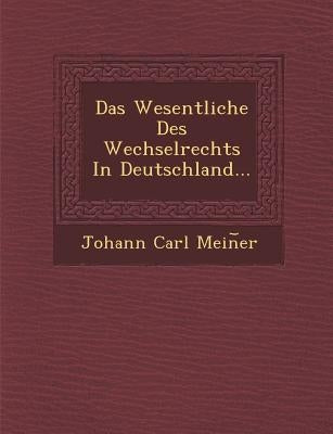 Das Wesentliche Des Wechselrechts in Deutschland... by Mein Er, Johann Carl