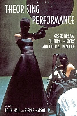 Theorising Performance: Greek Drama, Cultural History and Critical Practice by Hall, Edith