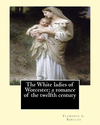 The White ladies of Worcester; a romance of the twelfth century. By: Florence L. Barclay: illustrated By; F. H. Townsend, Novel by Townsend, F. H.