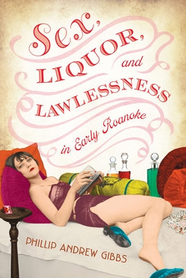 Sex, Liquor, and Lawlessness in Early Roanoke by Gibbs, Phillip Andrew