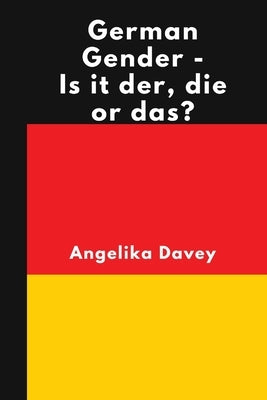 German Gender - Is it der, die or das?: Learn how to work out whether a German noun is masculine, feminine or neuter, and how to form the plurals by Davey, Angelika