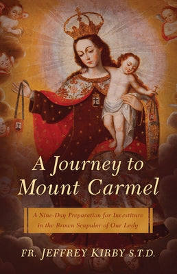 Journey to Mount Carmel: A Nine-Day Preparation for Investiture in the Brown Scapular of Our Lady by Kirby, Jeffrey