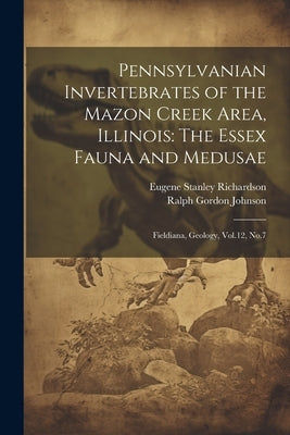 Pennsylvanian Invertebrates of the Mazon Creek Area, Illinois: The Essex Fauna and Medusae: Fieldiana, Geology, Vol.12, No.7 by Richardson, Eugene Stanley