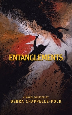Entanglements: A Power Couple's Lavish Lifestyle Is Entangled in Secret Desires, Forbidden Love and Pleasures Leading to Deadly Conse by Chappelle-Polk, Debra
