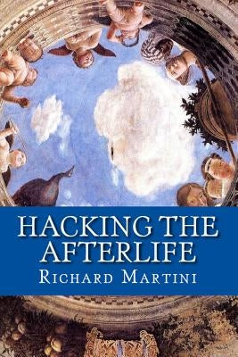 Hacking the Afterlife: Practical Advice from the Flipside by Martini, Richard