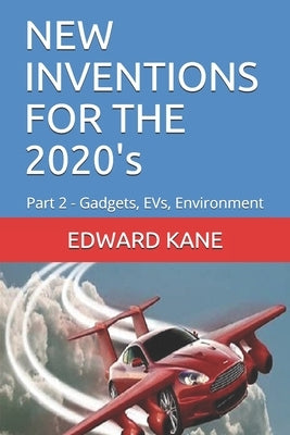 NEW INVENTIONS FOR THE 2020's: Part 2 - Gadgets, EVs, Environment by Kane, Maryanne