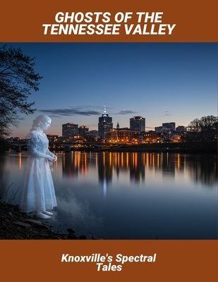 Ghosts Of The Tennessee Valley: Knoxville'S Spectral Tales by Duran, Naim