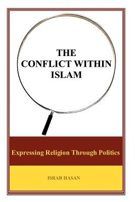 The Conflict Within Islam: Expressing Religion Through Politics by Hasan, Israr