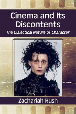 Cinema and Its Discontents: The Dialectical Nature of Character by Rush, Zachariah