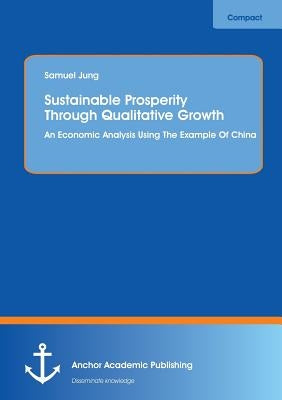 Sustainable Prosperity Through Qualitative Growth: An Economic Analysis Using The Example Of China by Jung, Samuel