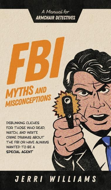 FBI Myths and Misconceptions: A Manual for Armchair Detectives by Williams, Jerri
