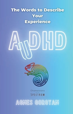 AuDHD: The Words To Describe Your Experience by Gorgyan, Agnes
