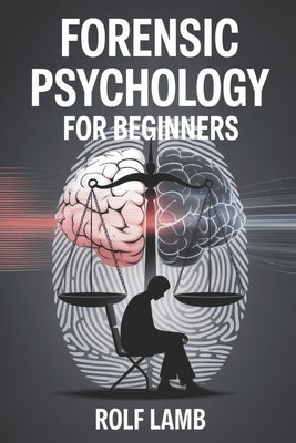 Forensic Psychology for Beginners: A Beginner's Handbook for Understanding Crime and Human Behavior by Lamb, Rolf