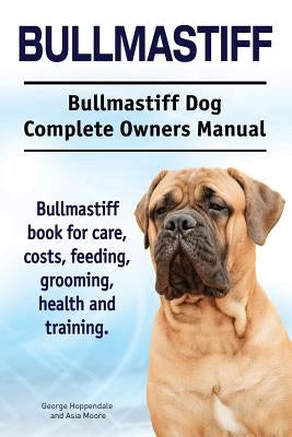Bullmastiff. Bullmastiff Dog Complete Owners Manual. Bullmastiff book for care, costs, feeding, grooming, health and training. by Moore, Asia
