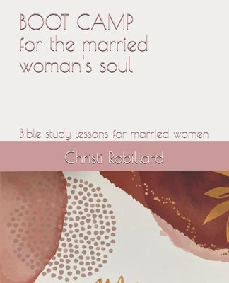 Boot Camp for the Married Woman's Soul: Bible study lessons for married women by Robillard, Christi