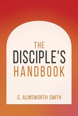 The Disciple's Handbook by Smith, Alinsworth C.