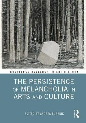The Persistence of Melancholia in Arts and Culture by Bubenik, Andrea