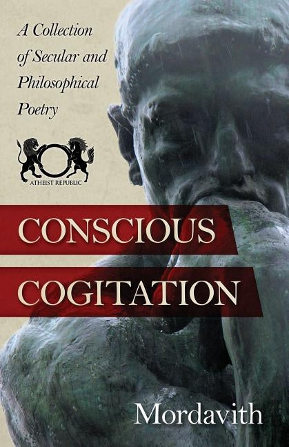 Conscious Cogitation: A Collection of Secular and Philosophical Poetry by Rigsby, Casper