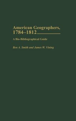 American Geographers, 1784-1812: A Bio-Bibliographical Guide by Smith, Ben a.