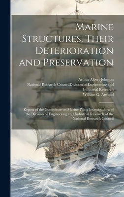 Marine Structures, Their Deterioration and Preservation; Report of the Committee on Marine Piling Investigations of the Division of Engineering and In by National Research Council (U S ) DIV