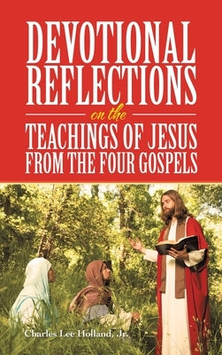 Devotional Reflections on the Teachings of Jesus from the Four Gospels by Holland, Charles Lee, Jr.