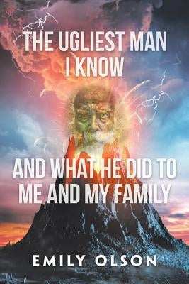 The Ugliest Man I Know and What He Did to Me and My Family by Olson, Emily