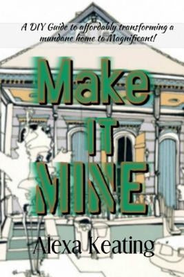 Make It Mine!: From 'The House of Commons' to Fabulously YOURS Simply and Affordably! by Keating, Alexa