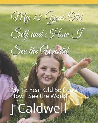 My 12 Year Old Self and How I See the World: My 12 Year Old Self and How I See the World by Caldwell, D.