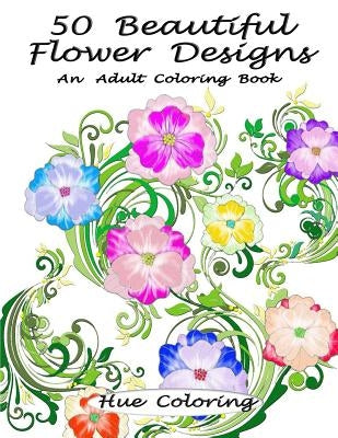 50 Beautiful Flower Designs: An Adult Coloring Book by Coloring, Hue