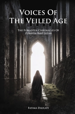 Voices of the Veiled Age: The Forgotten Chronicles of Zubayda Bint Ja'far by Daulati, Fatima
