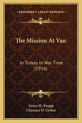The Mission At Van: In Turkey In War Time (1916) by Knapp, Grace H.