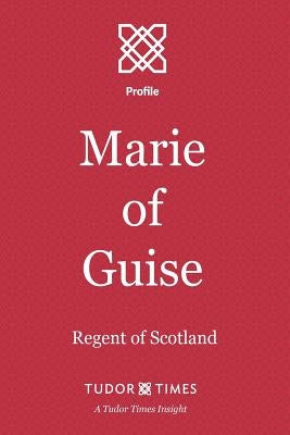 Marie of Guise: Regent of Scotland by Times, Tudor