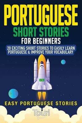 Portuguese Short Stories for Beginners: 20 Exciting Short Stories to Easily Learn Portuguese & Improve Your Vocabulary by Language Learning, Touri