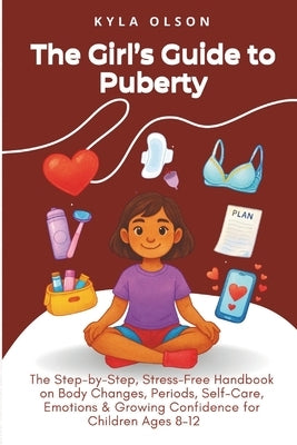 The Girl's Guide to Puberty: The Step-by-Step, Stress-Free Handbook on Body Changes, Periods, Self-Care, Emotions & Growing Confidence for Children Ag by Olson, Kyla