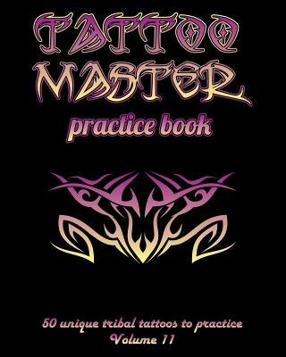 Tattoo Master Practice Book - 50 Unique Tribal Tattoos to Practice: 8 X 10(20.32 X 25.4 CM) Size Pages with 3 Dots Per Inch to Practice with Real Hand by Hunter, Till