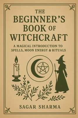 The Beginner's Book of Witchcraft: A Magical Introduction to Spells, Moon Energy & Rituals by Sharma, Sagar