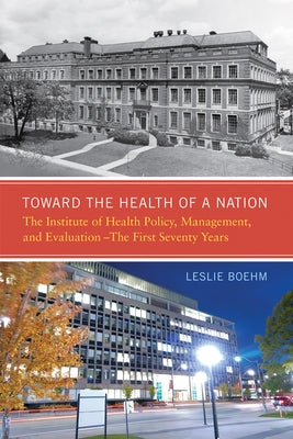 Toward the Health of a Nation: The Institute of Health Policy, Management and Evaluation - The First Seventy Years by Boehm, Leslie A.