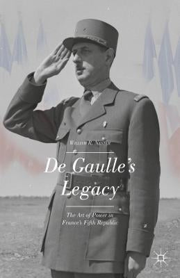 de Gaulle's Legacy: The Art of Power in France's Fifth Republic by Nester, W.