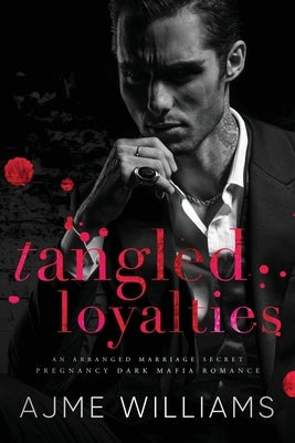 Tangled Loyalties: An Arranged Marriage, Secret Pregnancy, Dark Mafia Romance by Williams, Ajme
