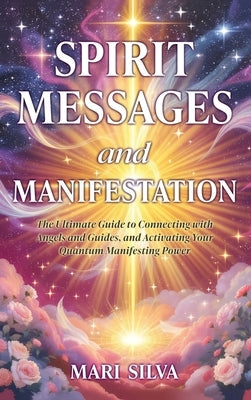 Spirit Messages and Manifestation: The Ultimate Guide to Connecting with Angels and Guides, and Activating Your Quantum Manifesting Power by Silva, Mari